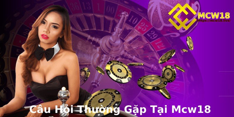 MCW18 – Top 1 Thương Hiệu Giải Trí Trực Tuyến Dành Cho Game Thủ 18 Một số câu hỏi thường gặp khi trở thành thành viên của nhà cái MCW18