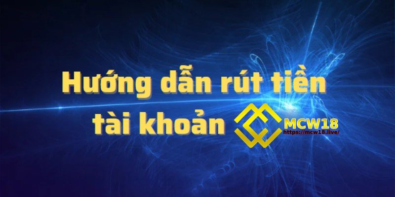 MCW18 – Top 1 Thương Hiệu Giải Trí Trực Tuyến Dành Cho Game Thủ 17 Giao dịch rút tiền đơn giản